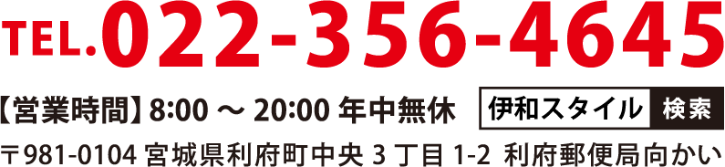 TEL.022-356-4645【営業時間】8:00～20:00年中無休 〒981-0104 宮城県利府町中央3 丁目1-2  利府郵便局向かい