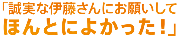 「誠実な伊藤さんにお願いしてほんとによかった！」